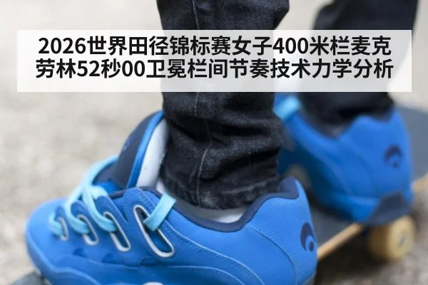 2026世界田径锦标赛女子400米栏麦克劳林52秒00卫冕栏间节奏技术力学分析（jiuyou game）