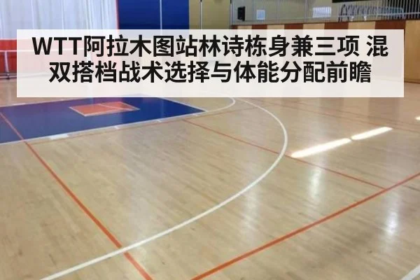 WTT阿拉木图站林诗栋身兼三项 混双搭档战术选择与体能分配前瞻（jiuyou game）