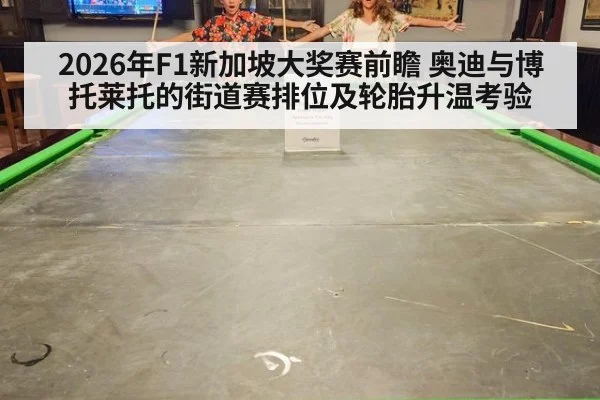 2026年F1新加坡大奖赛前瞻 奥迪与博托莱托的街道赛排位及轮胎升温考验