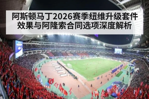 阿斯顿马丁2026赛季纽维升级套件效果与阿隆索合同选项深度解析