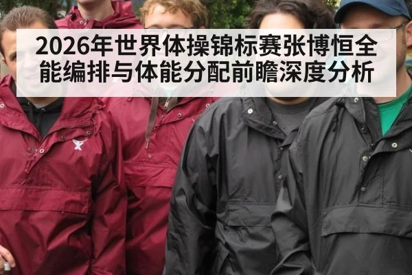 2026年世界体操锦标赛张博恒全能编排与体能分配前瞻深度分析