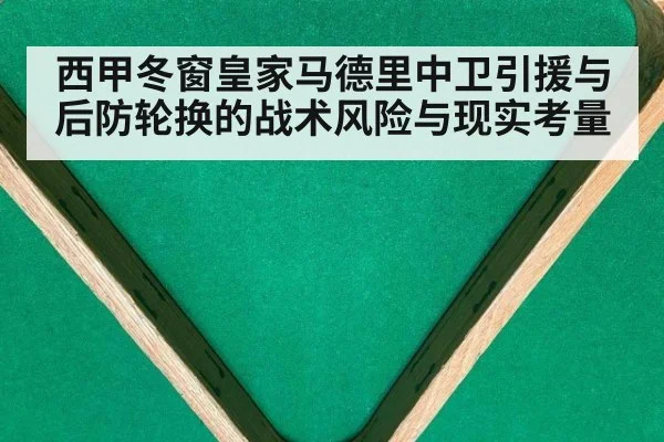 西甲冬窗皇家马德里中卫引援与后防轮换的战术风险与现实考量（jiuyou game）